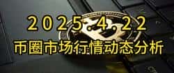 2025年4月22日币圈市场深度解析与行情动态调研