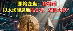 即将变盘：比特币与以太坊降息后会大涨还是大跌？